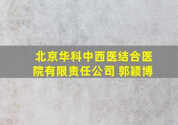 北京华科中西医结合医院有限责任公司 郭颖博